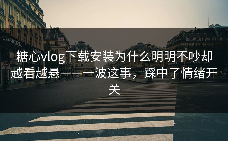 糖心vlog下载安装为什么明明不吵却越看越悬——一波这事,踩中了情绪开关 糖心vlog下载安装为什么明明不吵却越看越悬——一波这事,踩中了情绪开关